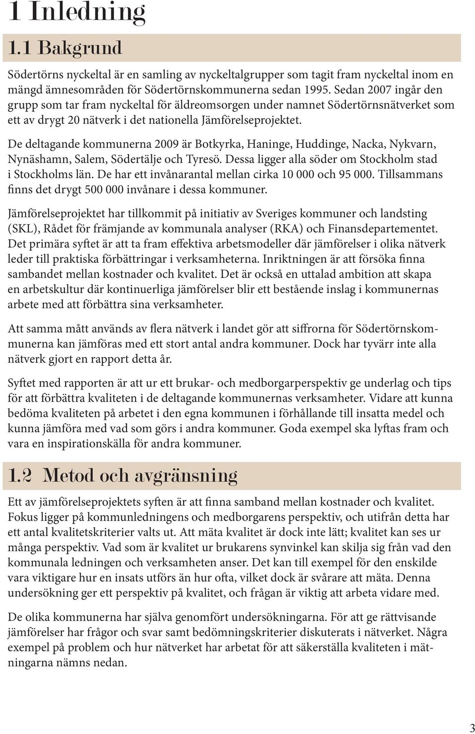 De deltagande kommunerna 2009 är Botkyrka, Haninge, Huddinge, Nacka, Nykvarn, Nynäshamn, Salem, Södertälje och Tyresö. Dessa ligger alla söder om Stockholm stad i Stockholms län.