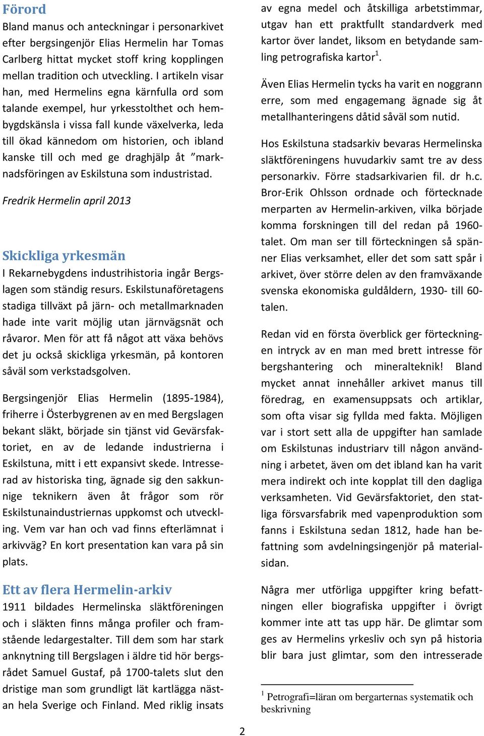 till och med ge draghjälp åt marknadsföringen av Eskilstuna som industristad. Fredrik Hermelin april 2013 Skickliga yrkesmän I Rekarnebygdens industrihistoria ingår Bergslagen som ständig resurs.