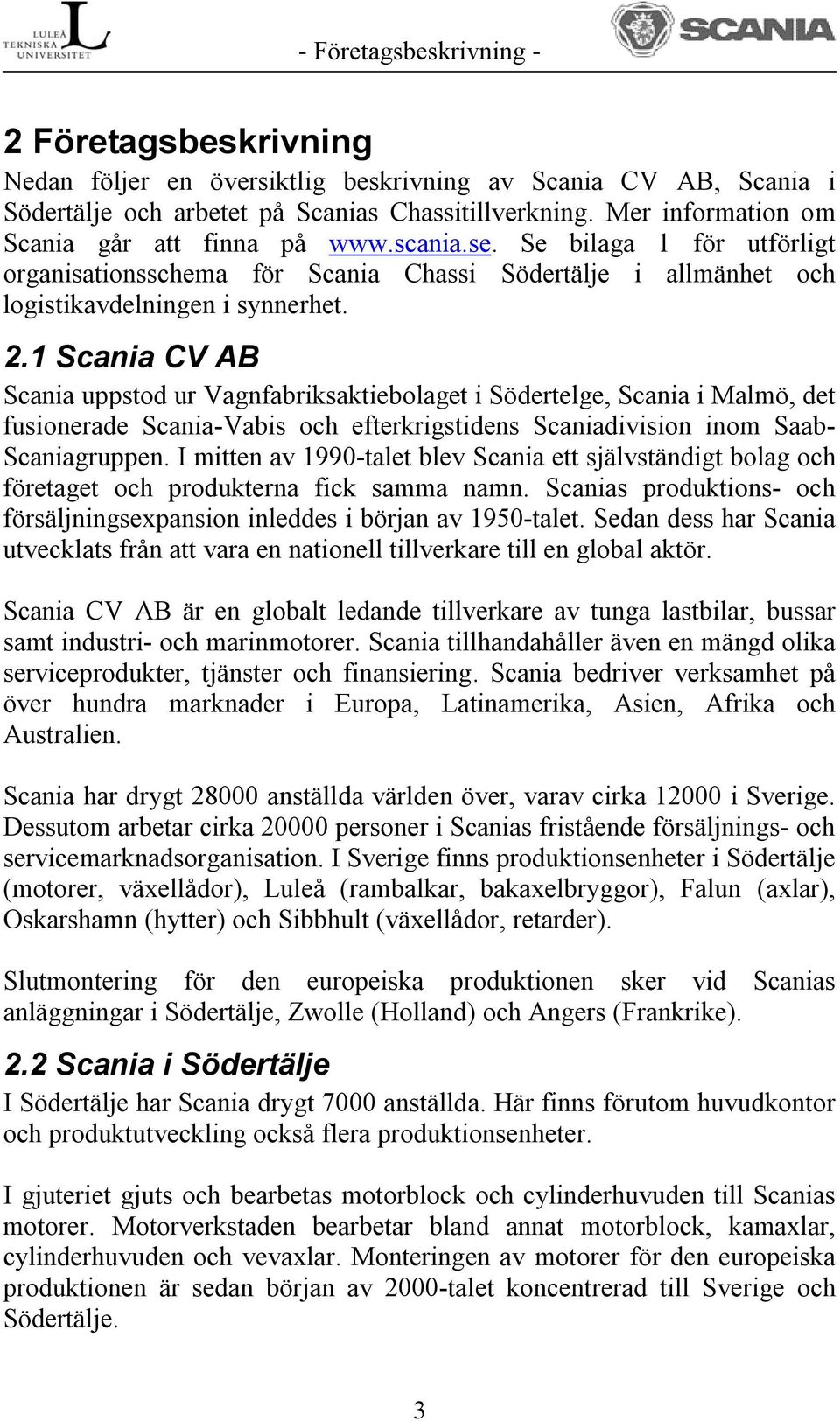 1 Scania CV AB Scania uppstod ur Vagnfabriksaktiebolaget i Södertelge, Scania i Malmö, det fusionerade Scania-Vabis och efterkrigstidens Scaniadivision inom Saab- Scaniagruppen.