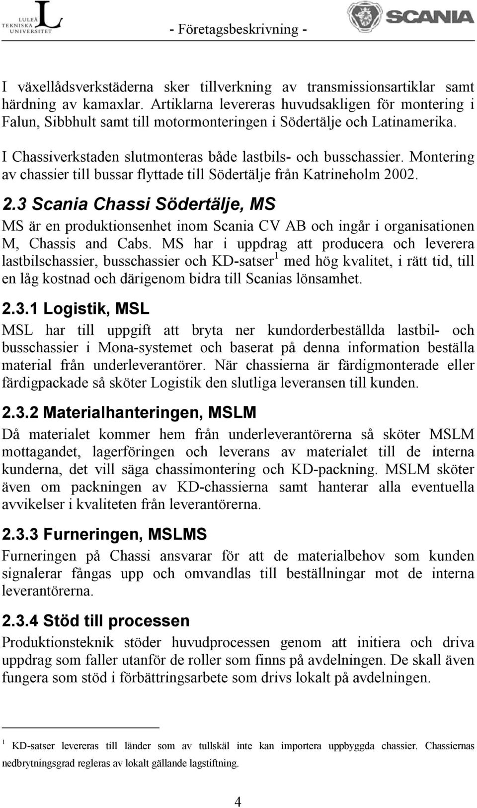 Montering av chassier till bussar flyttade till Södertälje från Katrineholm 2002. 2.3 Scania Chassi Södertälje, MS MS är en produktionsenhet inom Scania CV AB och ingår i organisationen M, Chassis and Cabs.