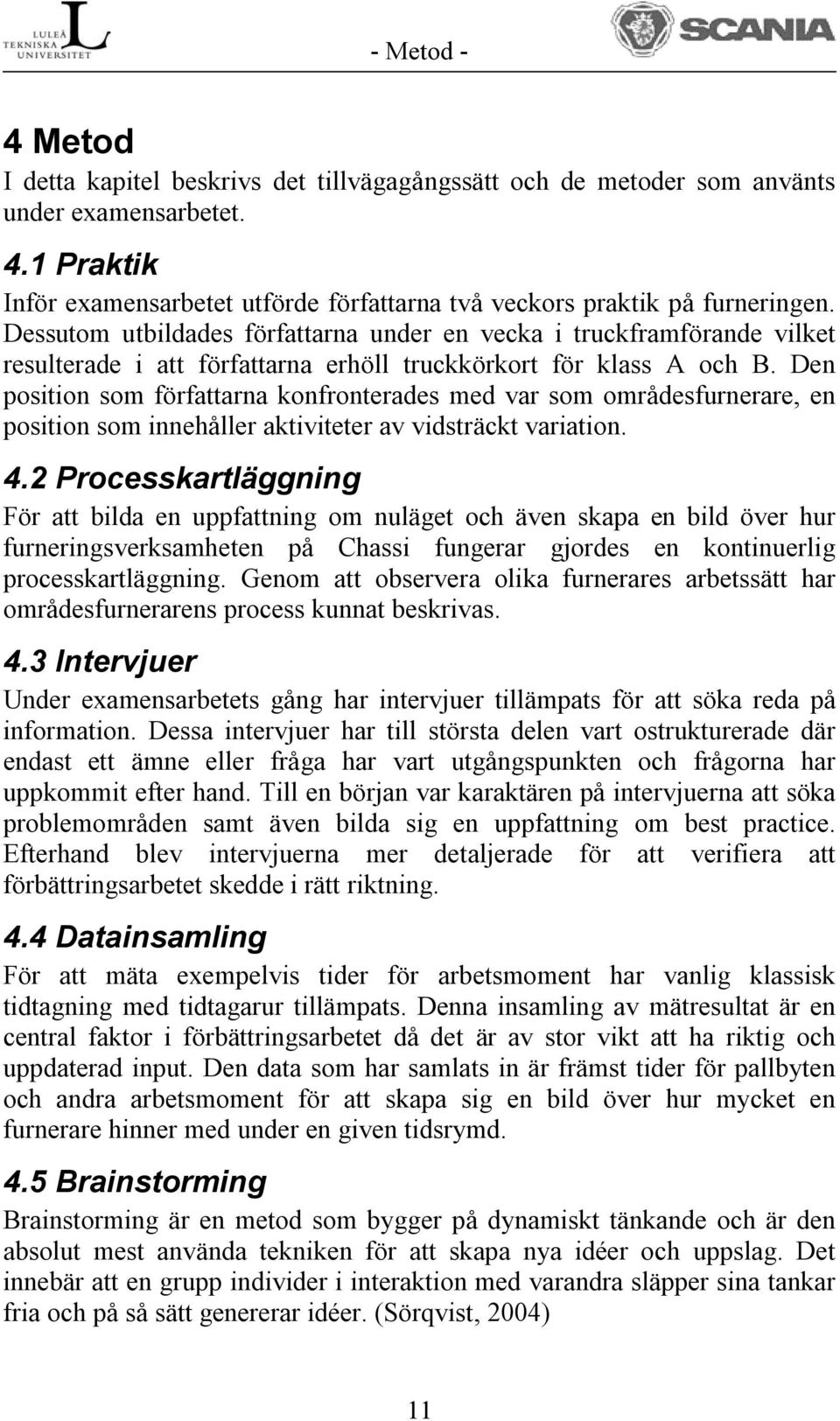 Den position som författarna konfronterades med var som områdesfurnerare, en position som innehåller aktiviteter av vidsträckt variation. 4.