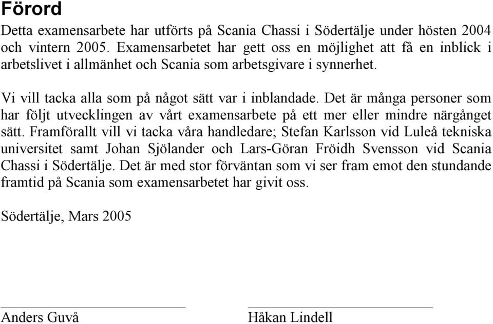 Det är många personer som har följt utvecklingen av vårt examensarbete på ett mer eller mindre närgånget sätt.