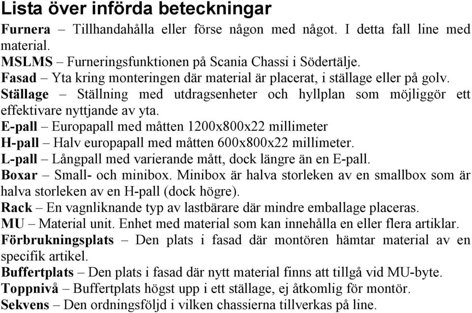 E-pall Europapall med måtten 1200x800x22 millimeter H-pall Halv europapall med måtten 600x800x22 millimeter. L-pall Långpall med varierande mått, dock längre än en E-pall. Boxar Small- och minibox.