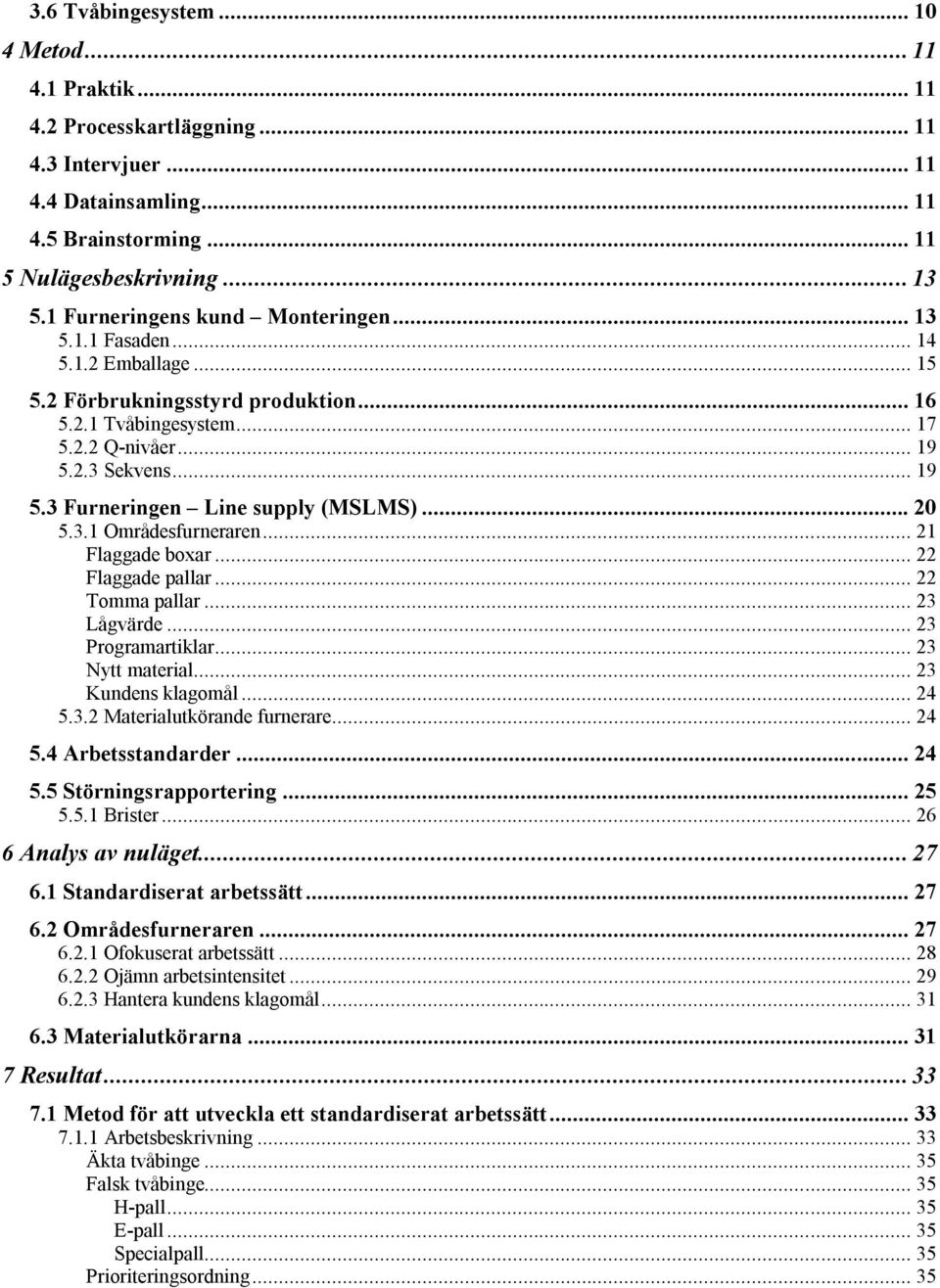 2.3 Sekvens... 19 5.3 Furneringen Line supply (MSLMS)... 20 5.3.1 Områdesfurneraren... 21 Flaggade boxar... 22 Flaggade pallar... 22 Tomma pallar... 23 Lågvärde... 23 Programartiklar.