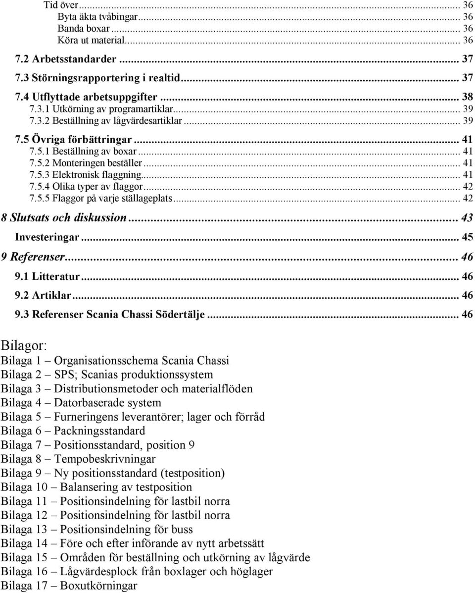 .. 42 7.5.5 Flaggor på varje ställageplats... 42 8 Slutsats och diskussion... 43 Investeringar... 45 9 Referenser... 46 9.1 Litteratur... 46 9.2 Artiklar... 46 9.3 Referenser Scania Chassi Södertälje.