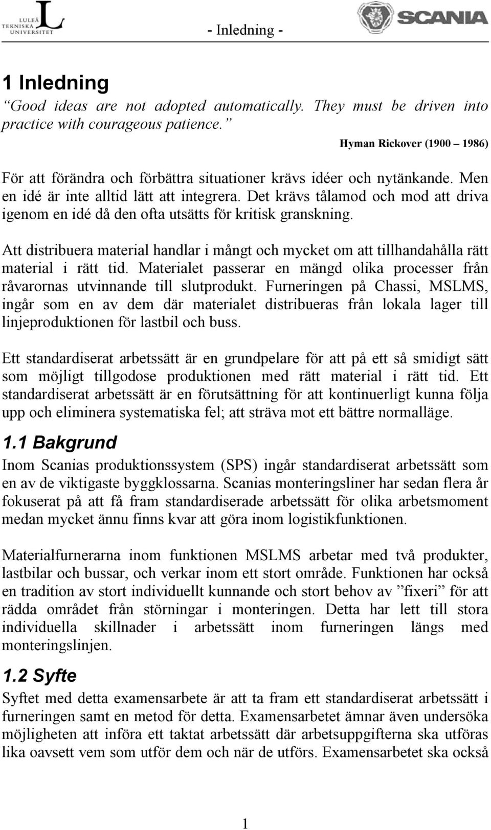 Det krävs tålamod och mod att driva igenom en idé då den ofta utsätts för kritisk granskning. Att distribuera material handlar i mångt och mycket om att tillhandahålla rätt material i rätt tid.