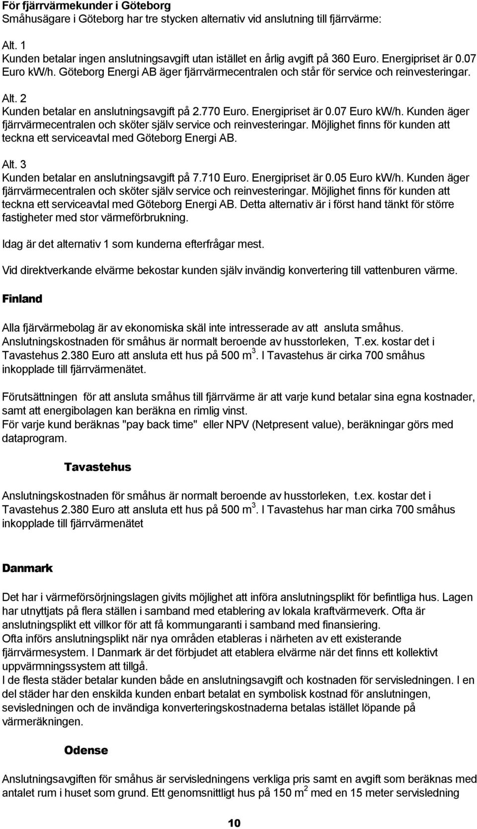 Göteborg Energi AB äger fjärrvärmecentralen och står för service och reinvesteringar. Alt. 2 Kunden betalar en anslutningsavgift på 2.770 Euro. Energipriset är 0.07 Euro kw/h.