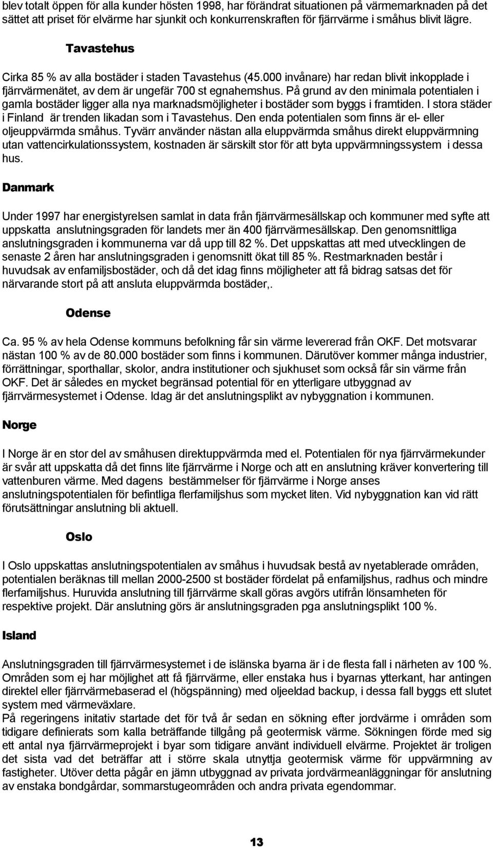 På grund av den minimala potentialen i gamla bostäder ligger alla nya marknadsmöjligheter i bostäder som byggs i framtiden. I stora städer i Finland är trenden likadan som i Tavastehus.