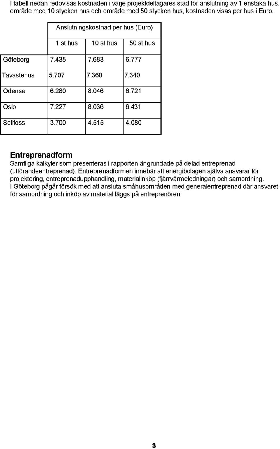 080 Entreprenadform Samtliga kalkyler som presenteras i rapporten är grundade på delad entreprenad (utförandeentreprenad).