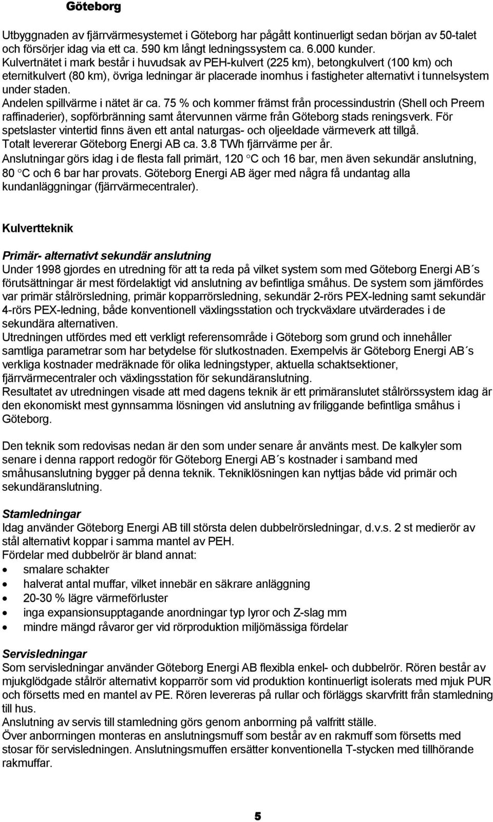 staden. Andelen spillvärme i nätet är ca. 75 % och kommer främst från processindustrin (Shell och Preem raffinaderier), sopförbränning samt återvunnen värme från Göteborg stads reningsverk.