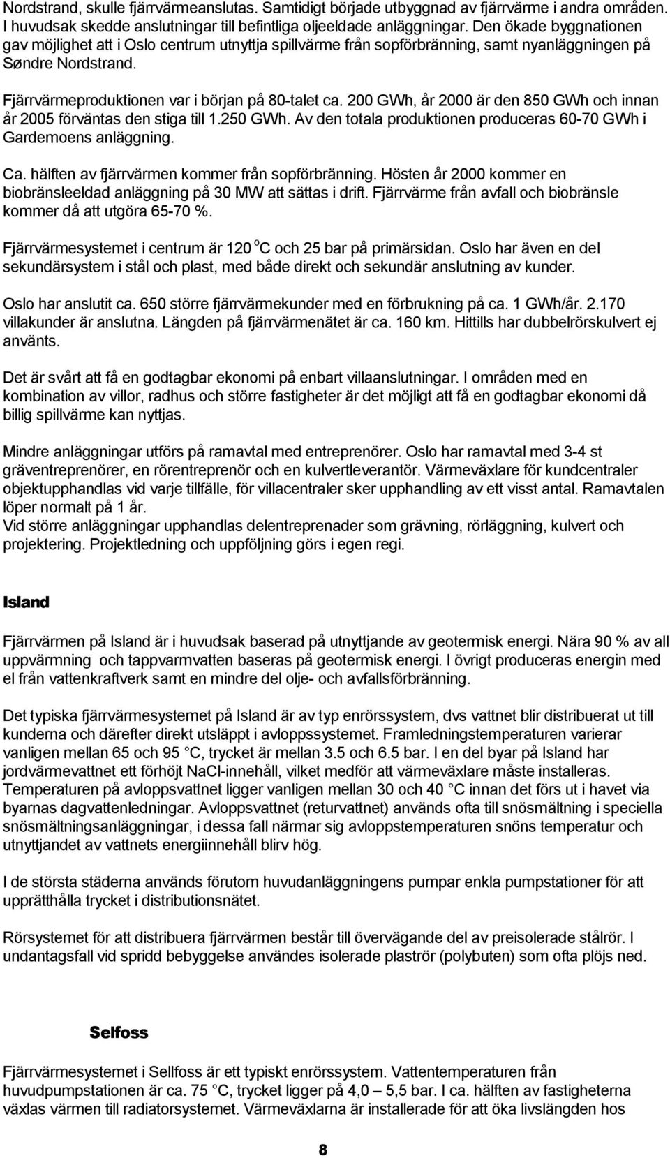 200 GWh, år 2000 är den 850 GWh och innan år 2005 förväntas den stiga till 1.250 GWh. Av den totala produktionen produceras 60-70 GWh i Gardemoens anläggning. Ca.