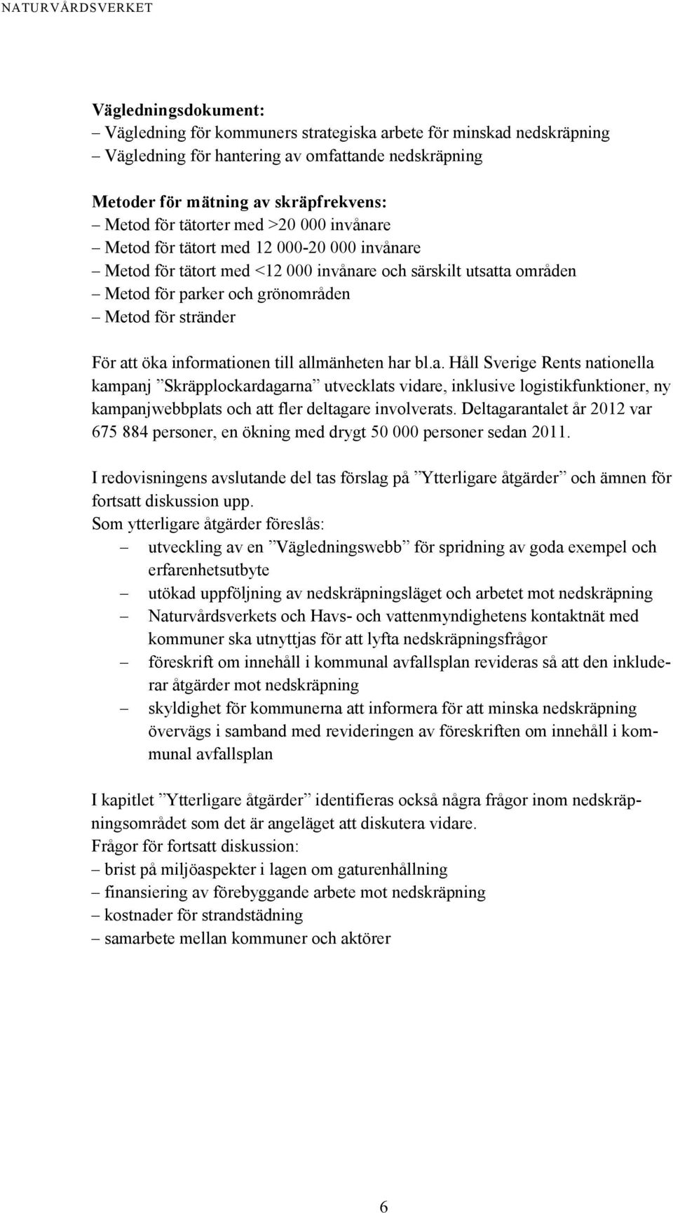 informationen till allmänheten har bl.a. Håll Sverige Rents nationella kampanj Skräpplockardagarna utvecklats vidare, inklusive logistikfunktioner, ny kampanjwebbplats och att fler deltagare involverats.