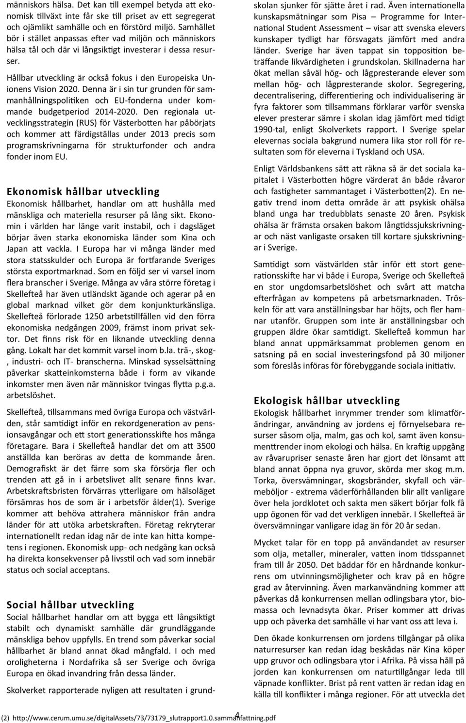 Denna är i sin tur grunden för sammanhållningspolitiken och EU-fonderna under kommande budgetperiod 2014-2020.