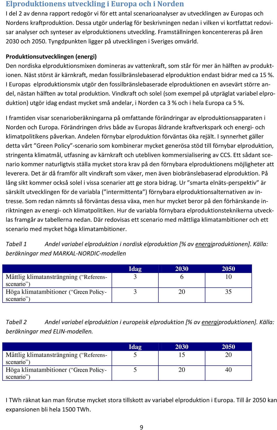 Tyngdpunkten ligger på utvecklingen i Sveriges omvärld. Produktionsutvecklingen (energi) Den nordiska elproduktionsmixen domineras av vattenkraft, som står för mer än hälften av produktionen.