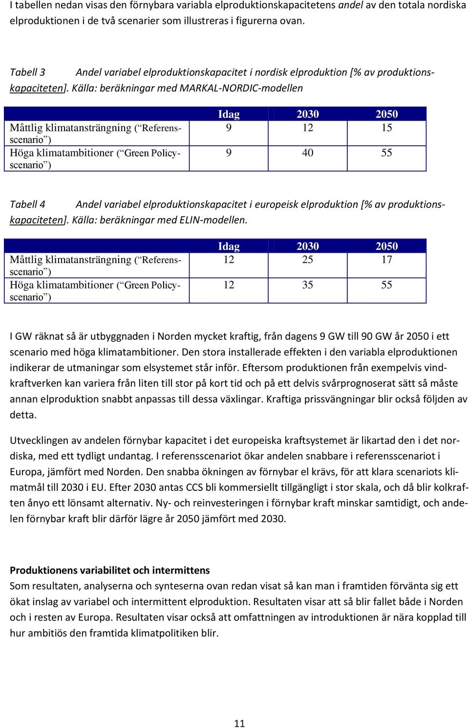 Källa: beräkningar med MARKAL-NORDIC-modellen Måttlig klimatansträngning ( Referensscenario ) Höga klimatambitioner ( Green Policyscenario ) Idag 23 25 9 12 15 9 4 55 Tabell 4 Andel variabel