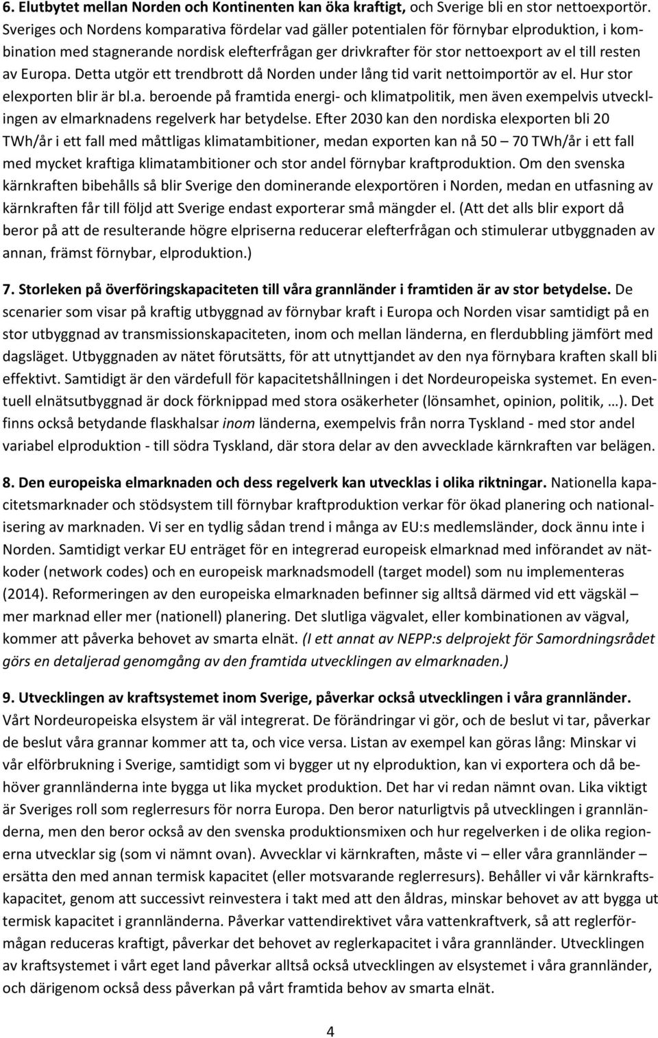 av Europa. Detta utgör ett trendbrott då Norden under lång tid varit nettoimportör av el. Hur stor elexporten blir är bl.a. beroende på framtida energi- och klimatpolitik, men även exempelvis utvecklingen av elmarknadens regelverk har betydelse.