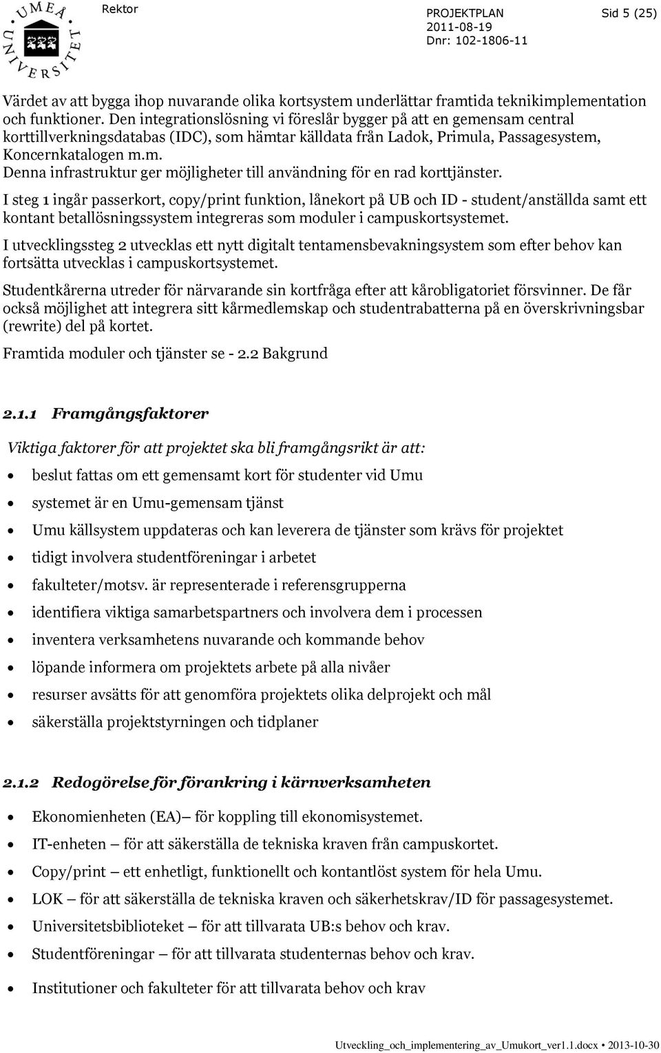 I steg 1 ingår passerkort, copy/print funktion, lånekort på UB och ID - student/anställda samt ett kontant betallösningssystem integreras som moduler i campuskortsystemet.