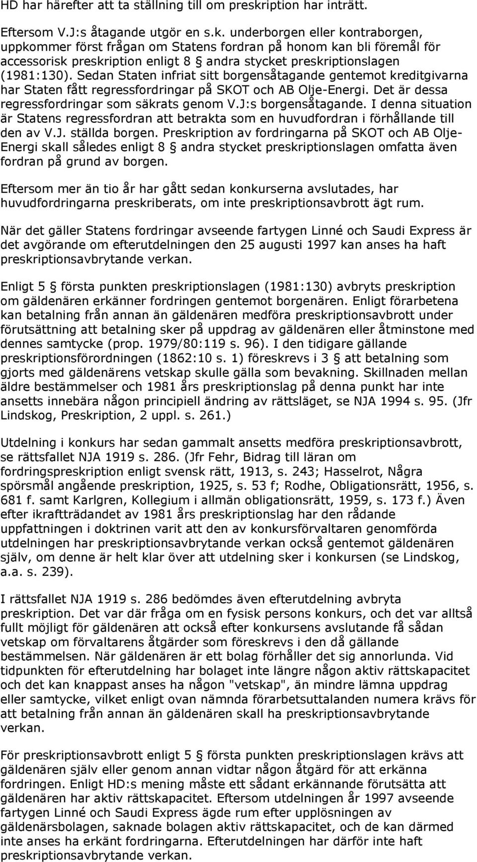 underborgen eller kontraborgen, uppkommer först frågan om Statens fordran på honom kan bli föremål för accessorisk preskription enligt 8 andra stycket preskriptionslagen (1981:130).