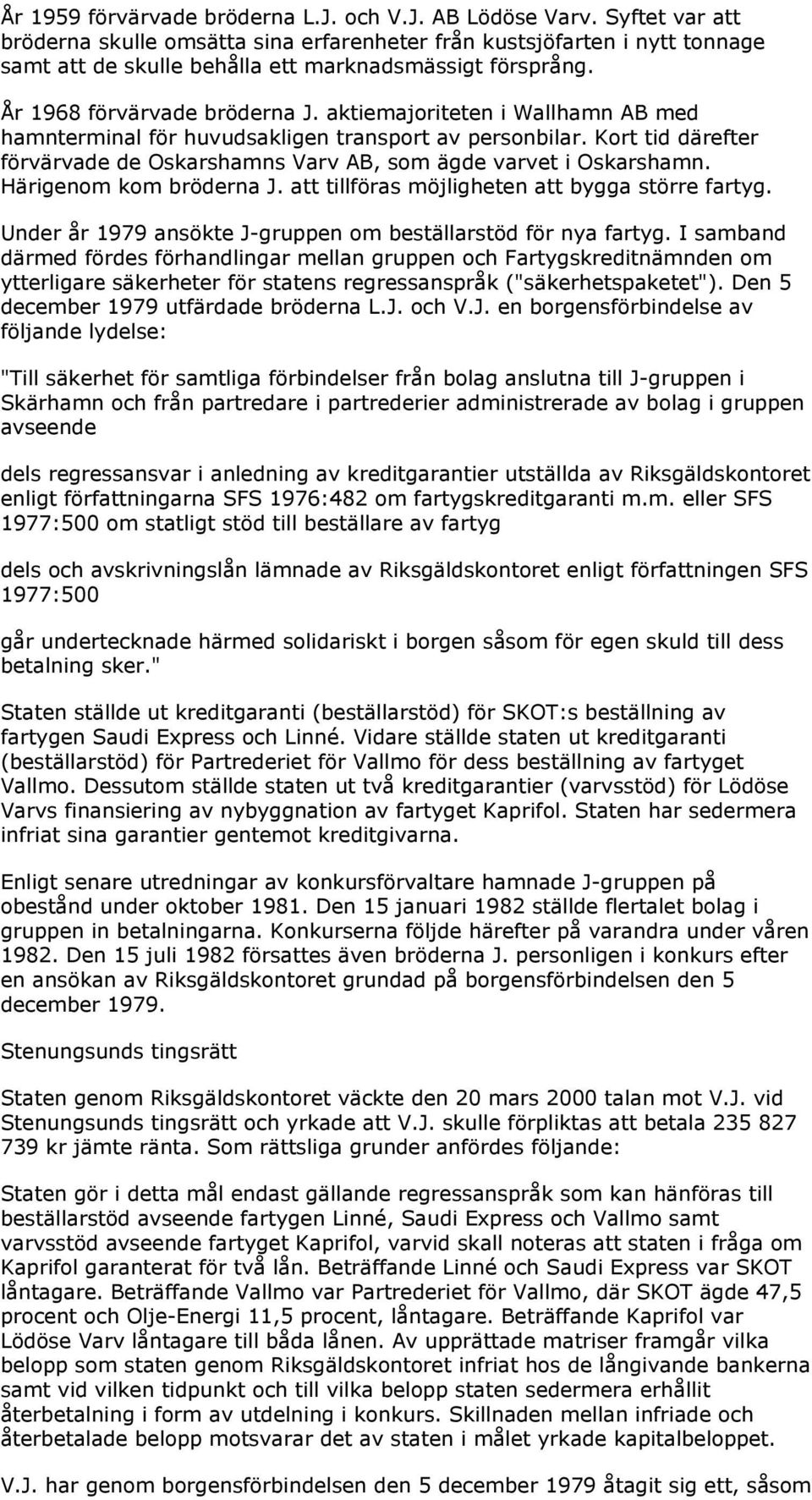 aktiemajoriteten i Wallhamn AB med hamnterminal för huvudsakligen transport av personbilar. Kort tid därefter förvärvade de Oskarshamns Varv AB, som ägde varvet i Oskarshamn. Härigenom kom bröderna J.