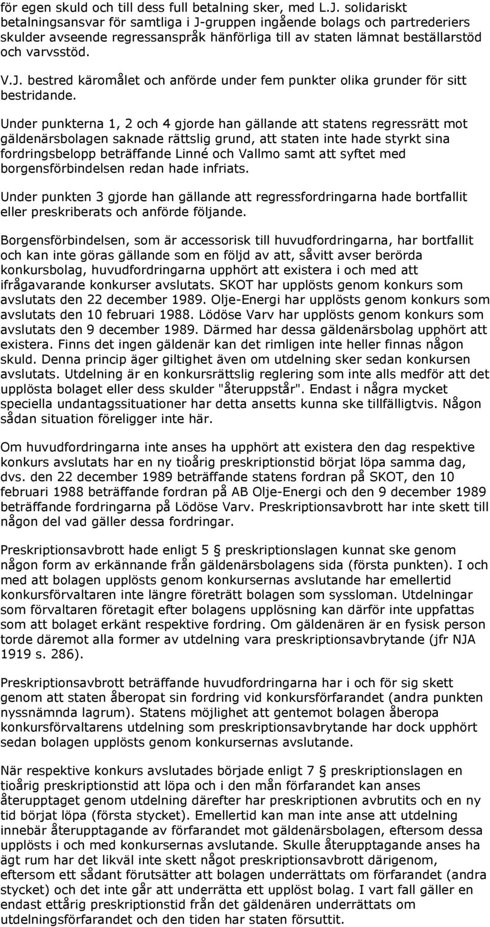 Under punkterna 1, 2 och 4 gjorde han gällande att statens regressrätt mot gäldenärsbolagen saknade rättslig grund, att staten inte hade styrkt sina fordringsbelopp beträffande Linné och Vallmo samt