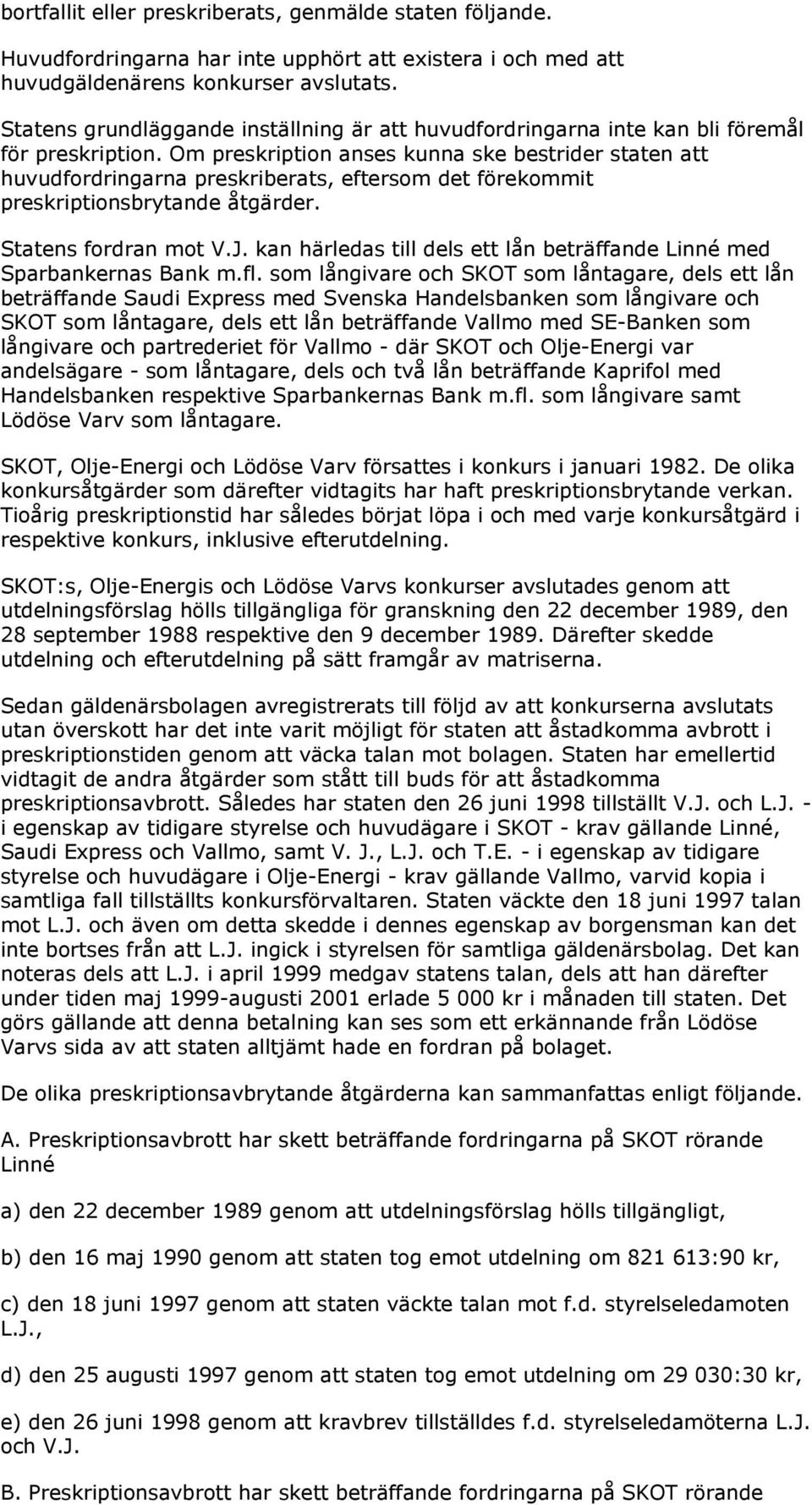 Om preskription anses kunna ske bestrider staten att huvudfordringarna preskriberats, eftersom det förekommit preskriptionsbrytande åtgärder. Statens fordran mot V.J.