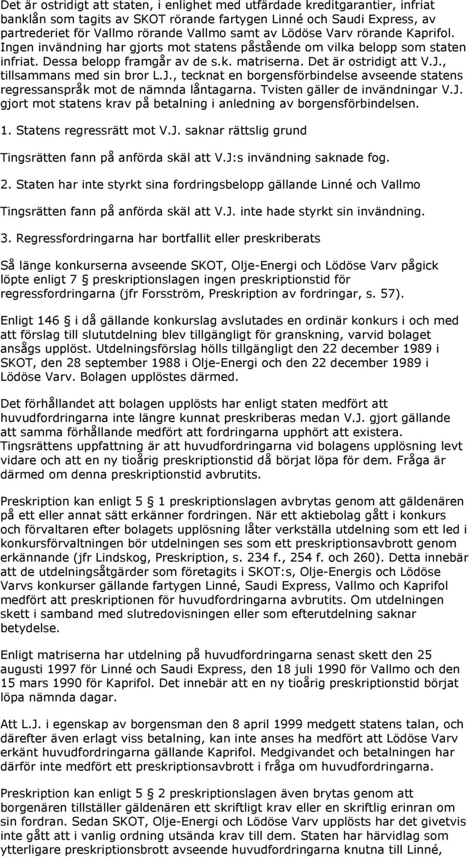 , tillsammans med sin bror L.J., tecknat en borgensförbindelse avseende statens regressanspråk mot de nämnda låntagarna. Tvisten gäller de invändningar V.J. gjort mot statens krav på betalning i anledning av borgensförbindelsen.