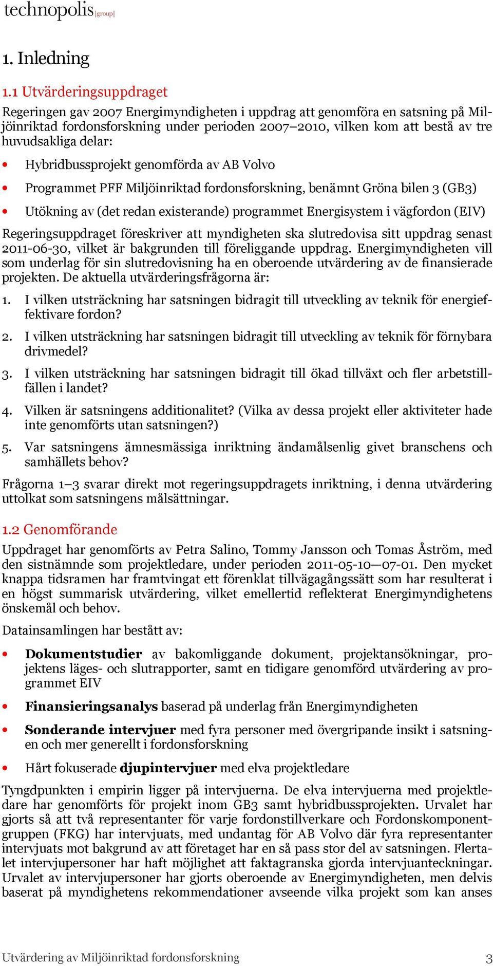 delar: Hybridbussprojekt genomförda av AB Volvo Programmet PFF Miljöinriktad fordonsforskning, benämnt Gröna bilen 3 (GB3) Utökning av (det redan existerande) programmet Energisystem i vägfordon