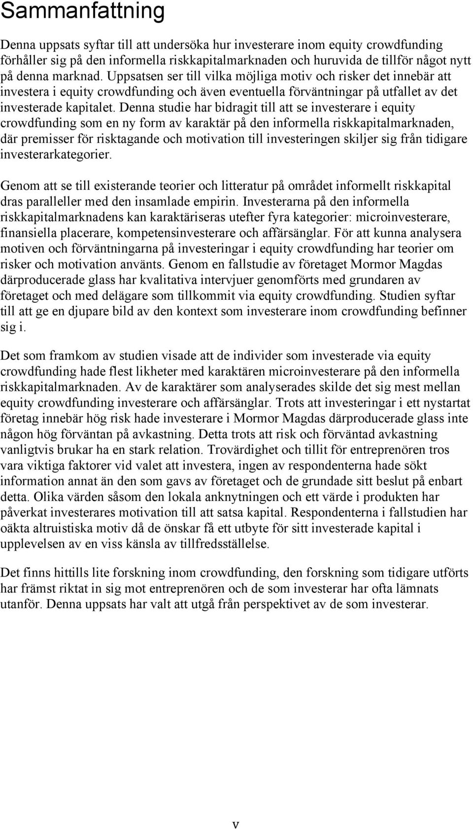 Denna studie har bidragit till att se investerare i equity crowdfunding som en ny form av karaktär på den informella riskkapitalmarknaden, där premisser för risktagande och motivation till