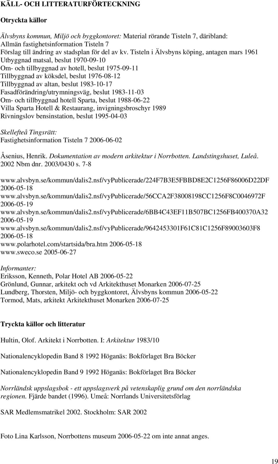 Tisteln i Älvsbyns köping, antagen mars 1961 Utbyggnad matsal, beslut 1970-09-10 Om- och tillbyggnad av hotell, beslut 1975-09-11 Tillbyggnad av köksdel, beslut 1976-08-12 Tillbyggnad av altan,