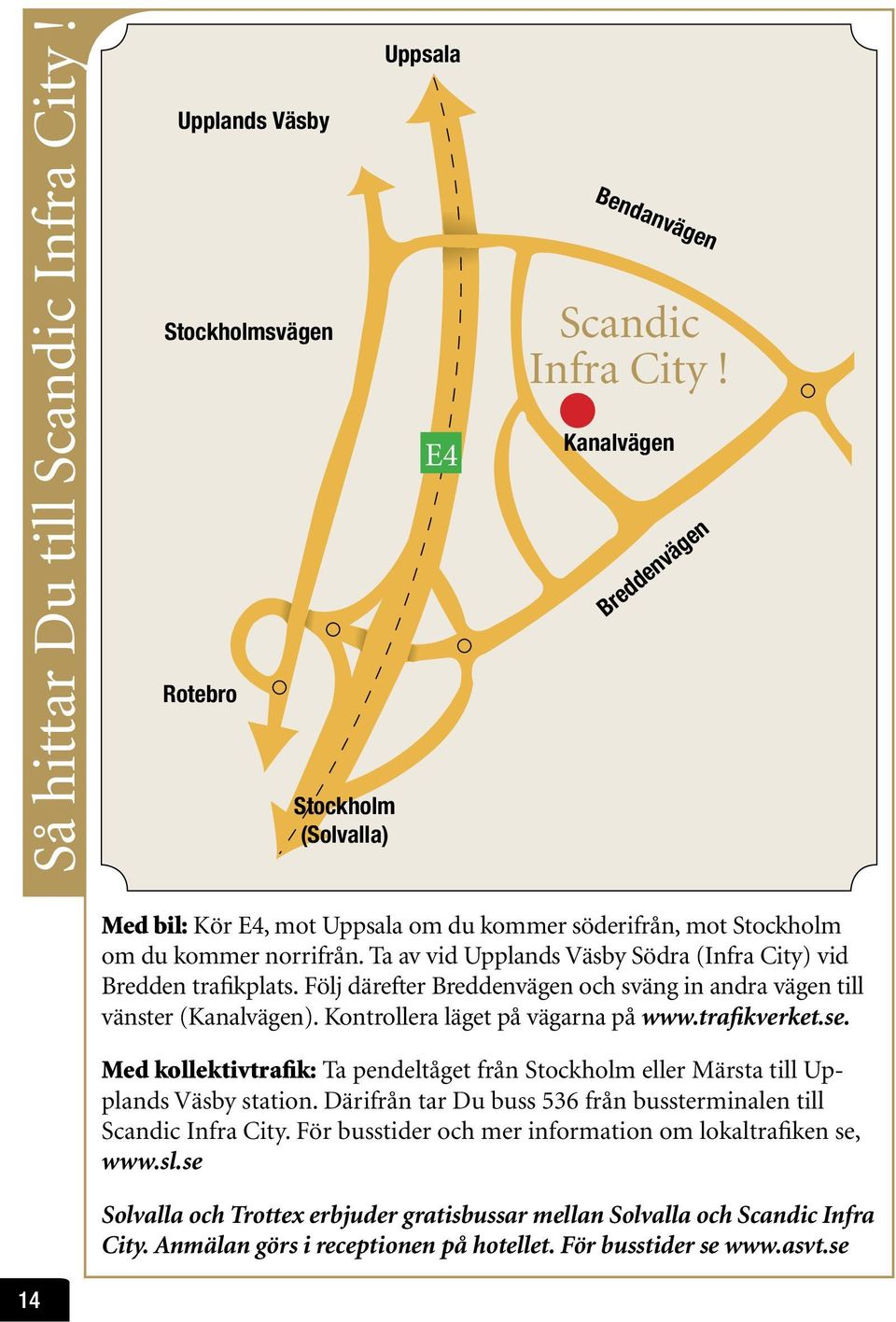 Följ därftr Brddnvägn sväng n andra vägn tll vänstr (Kanalvägn). Kontrollra lägt på vägarna på www.trafkvrkt.s. Md kollktvtrafk: Ta pndltågt från tockholm llr Märsta tll Upplands äsby staton.