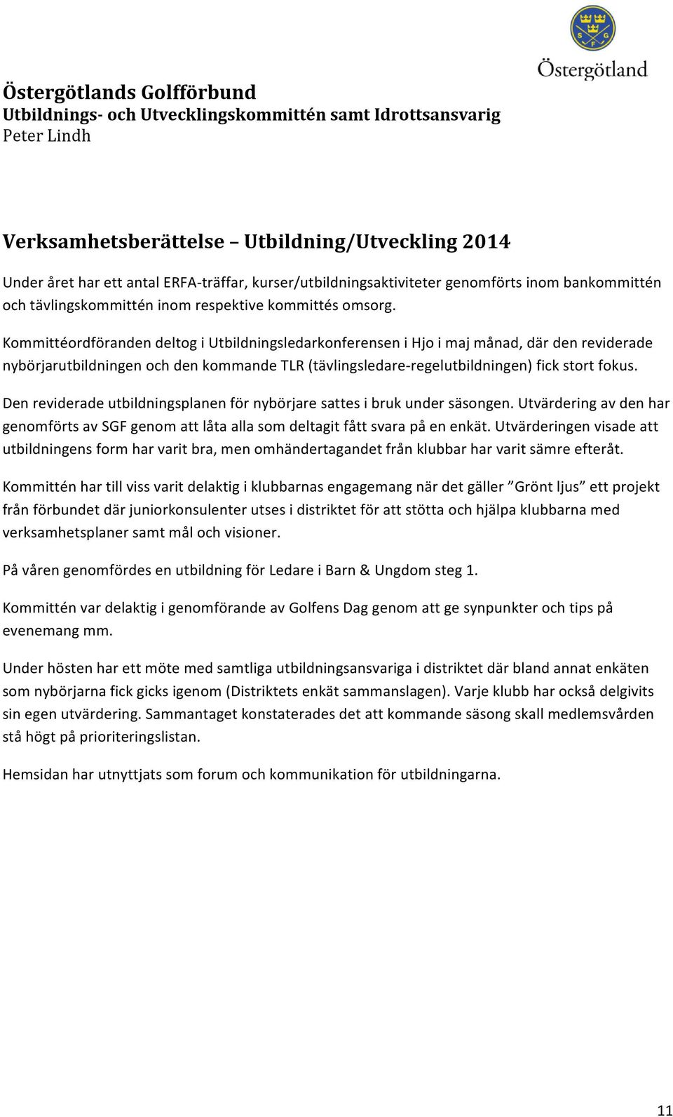 Kommittéordföranden deltog i Utbildningsledarkonferensen i Hjo i maj månad, där den reviderade nybörjarutbildningen och den kommande TLR (tävlingsledare- regelutbildningen) fick stort fokus.