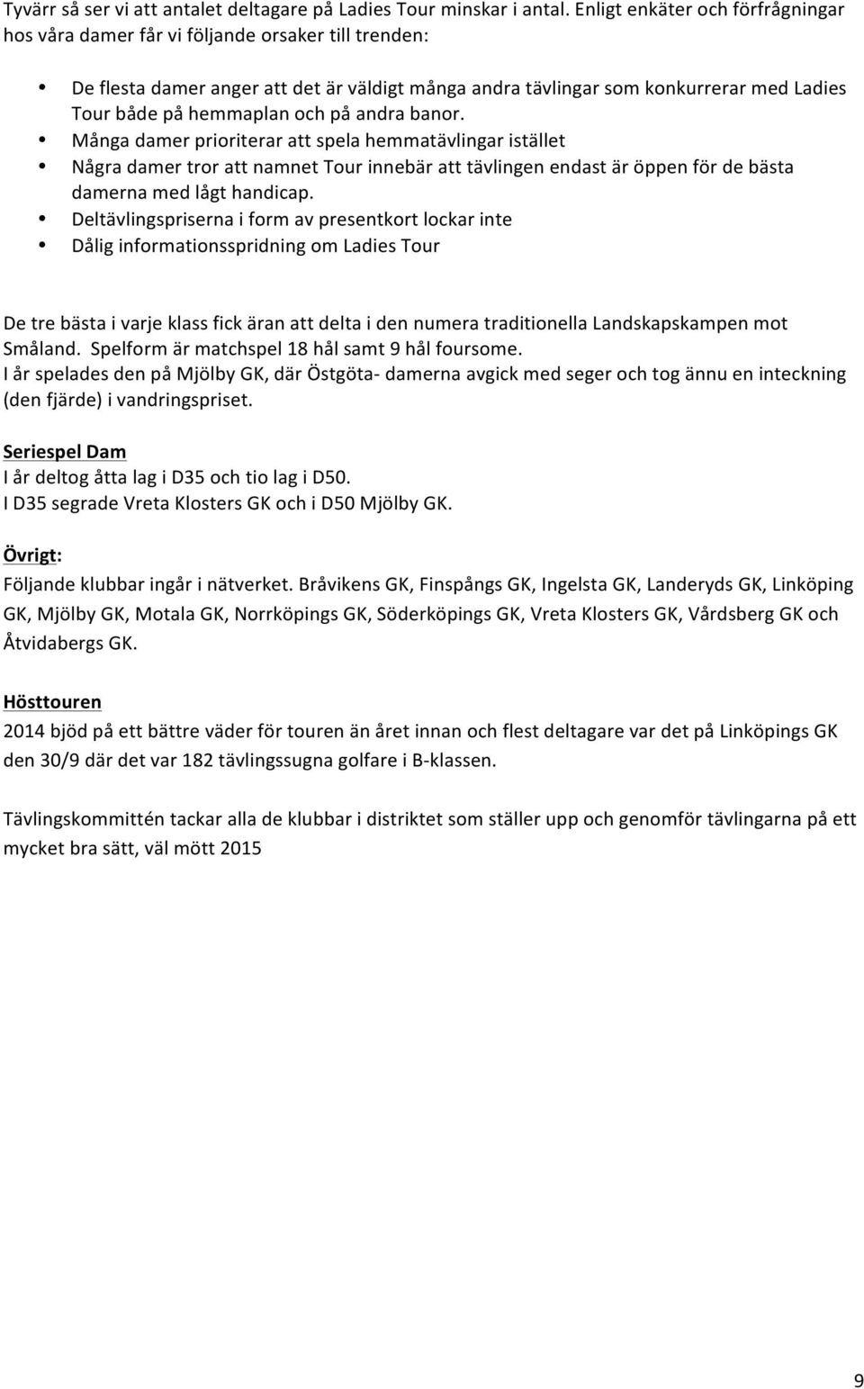 och på andra banor. Många damer prioriterar att spela hemmatävlingar istället Några damer tror att namnet Tour innebär att tävlingen endast är öppen för de bästa damerna med lågt handicap.