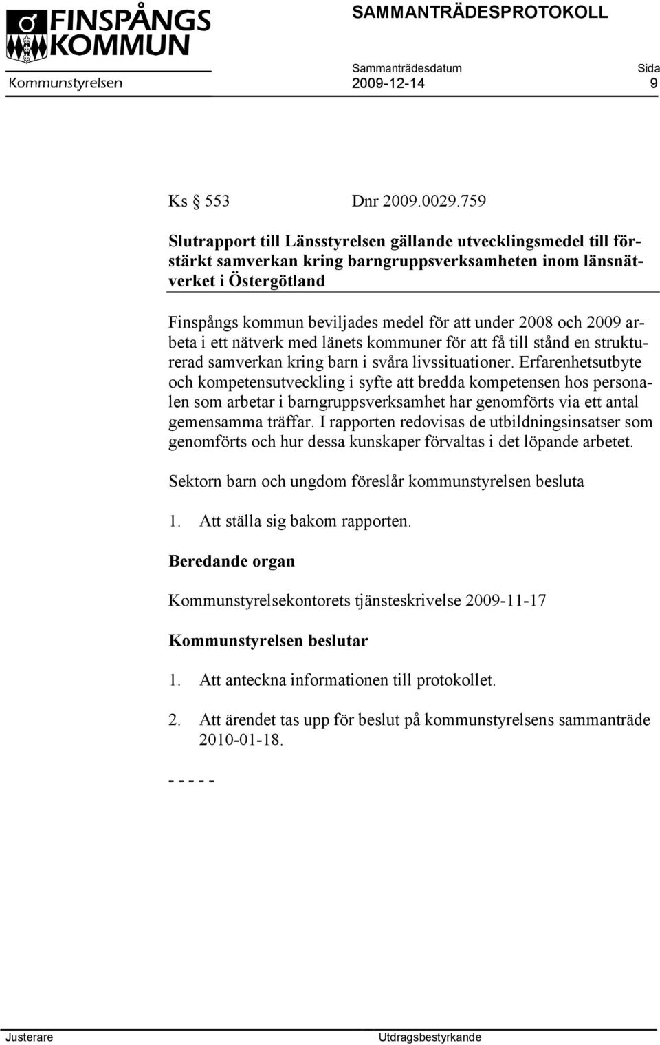 2008 och 2009 arbeta i ett nätverk med länets kommuner för att få till stånd en strukturerad samverkan kring barn i svåra livssituationer.