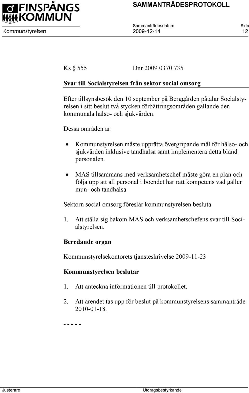 hälso- och sjukvården. Dessa områden är: Kommunstyrelsen måste upprätta övergripande mål för hälso- och sjukvården inklusive tandhälsa samt implementera detta bland personalen.