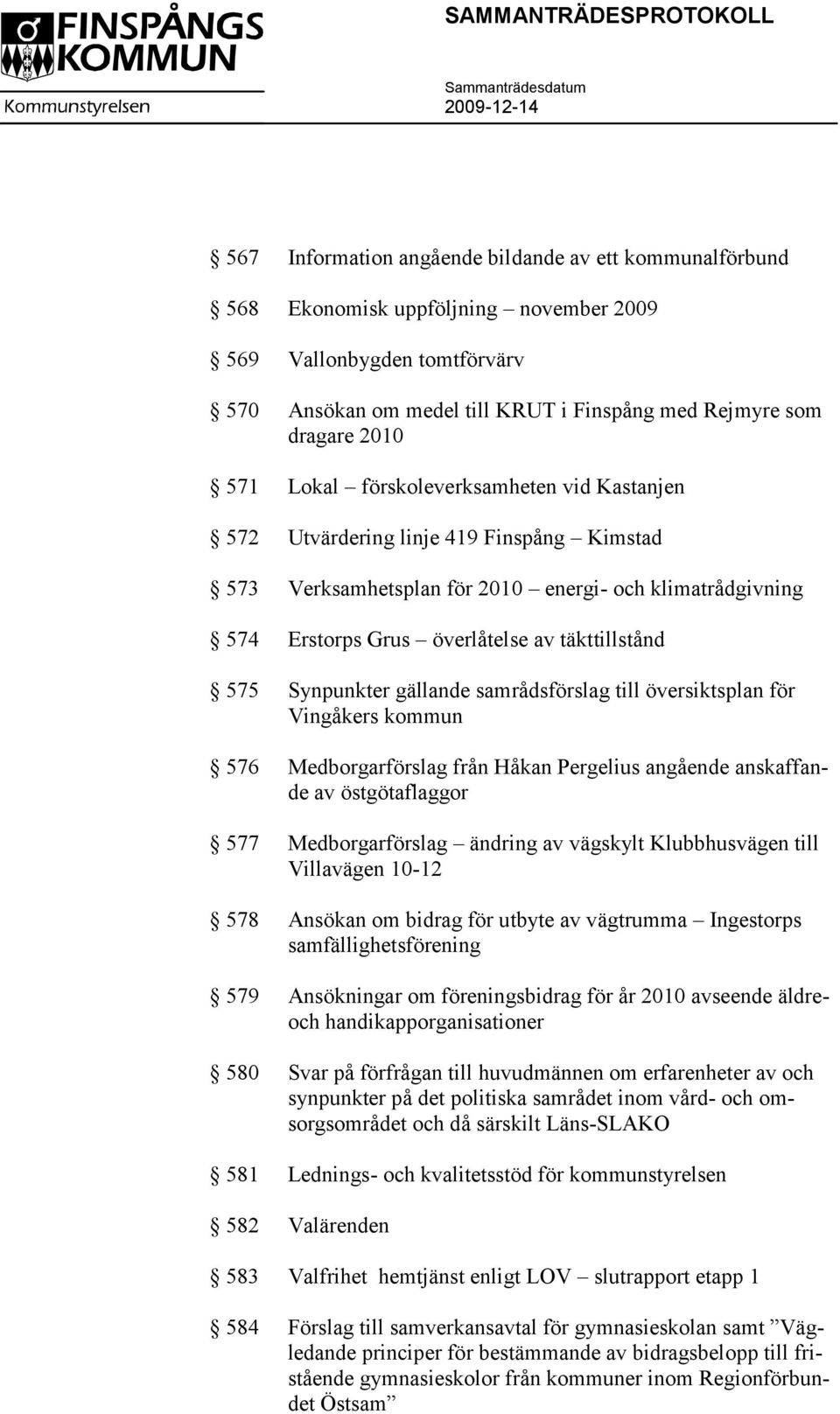 täkttillstånd 575 Synpunkter gällande samrådsförslag till översiktsplan för Vingåkers kommun 576 Medborgarförslag från Håkan Pergelius angående anskaffande av östgötaflaggor 577 Medborgarförslag