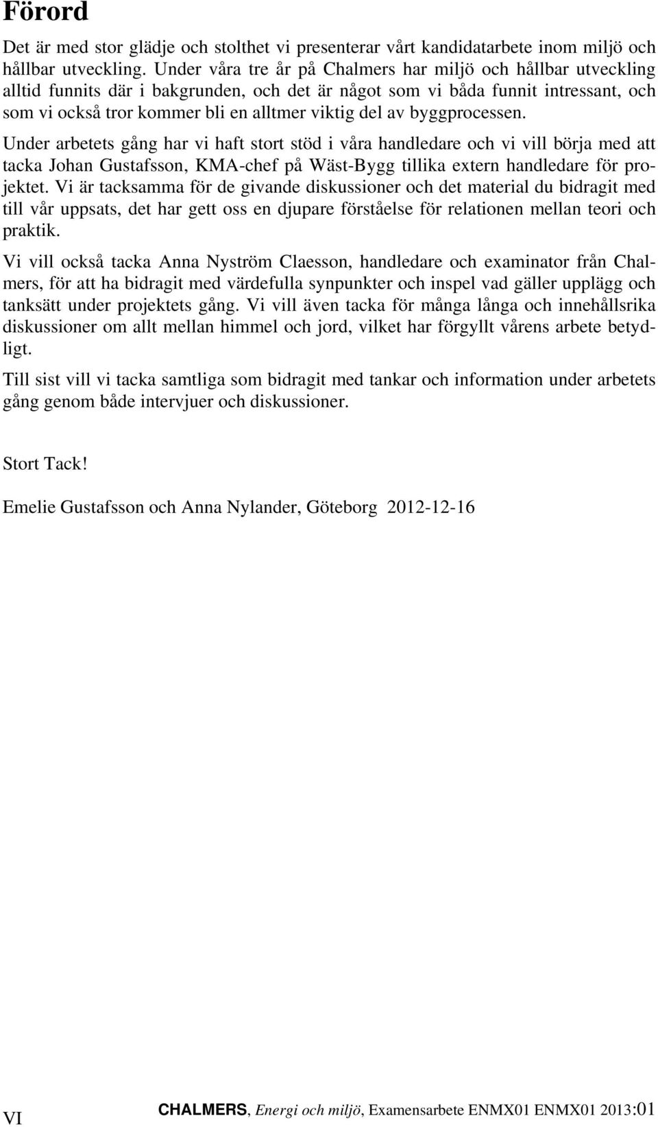 av byggprocessen. Under arbetets gång har vi haft stort stöd i våra handledare och vi vill börja med att tacka Johan Gustafsson, KMA-chef på Wäst-Bygg tillika extern handledare för projektet.