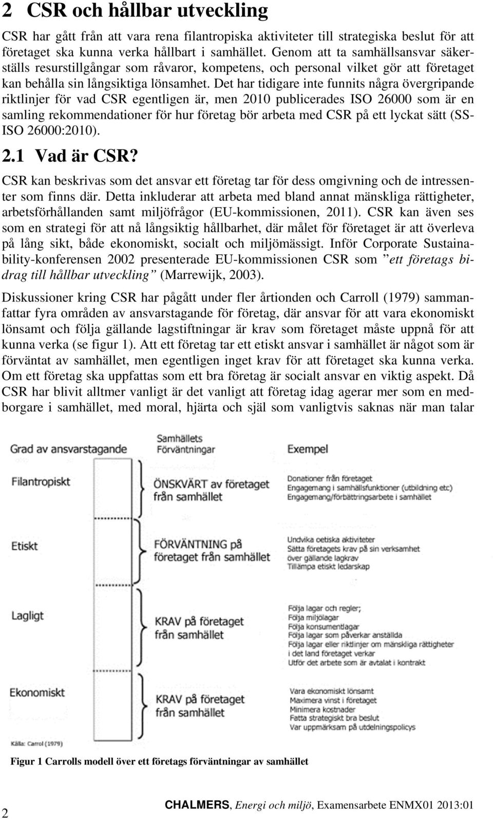 Det har tidigare inte funnits några övergripande riktlinjer för vad CSR egentligen är, men 2010 publicerades ISO 26000 som är en samling rekommendationer för hur företag bör arbeta med CSR på ett