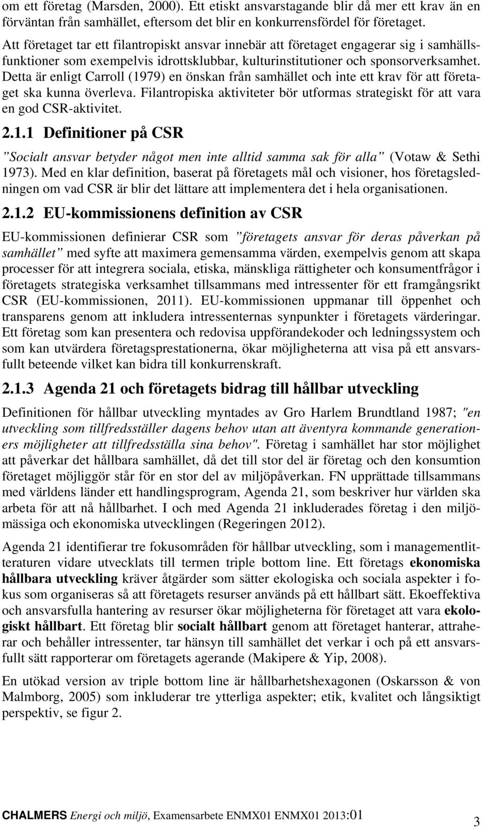 Detta är enligt Carroll (1979) en önskan från samhället och inte ett krav för att företaget ska kunna överleva. Filantropiska aktiviteter bör utformas strategiskt för att vara en god CSR-aktivitet. 2.