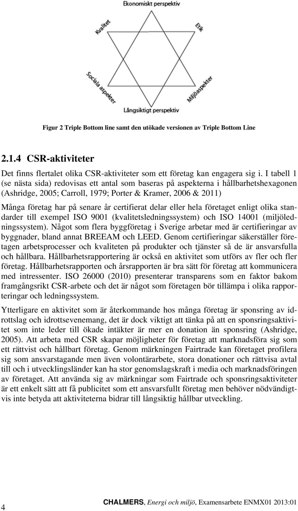 certifierat delar eller hela företaget enligt olika standarder till exempel ISO 9001 (kvalitetsledningssystem) och ISO 14001 (miljöledningssystem).