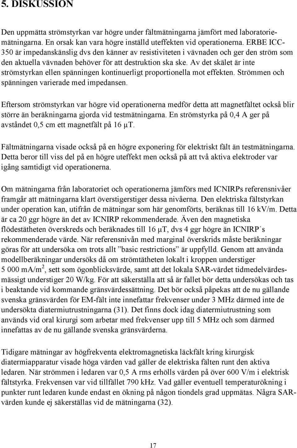 Av det skälet är inte strömstyrkan ellen spänningen kontinuerligt proportionella mot effekten. Strömmen och spänningen varierade med impedansen.