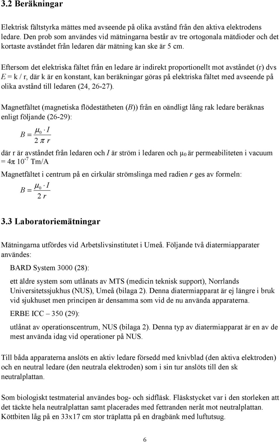 Eftersom det elektriska fältet från en ledare är indirekt proportionellt mot avståndet (r) dvs E = k / r, där k är en konstant, kan beräkningar göras på elektriska fältet med avseende på olika