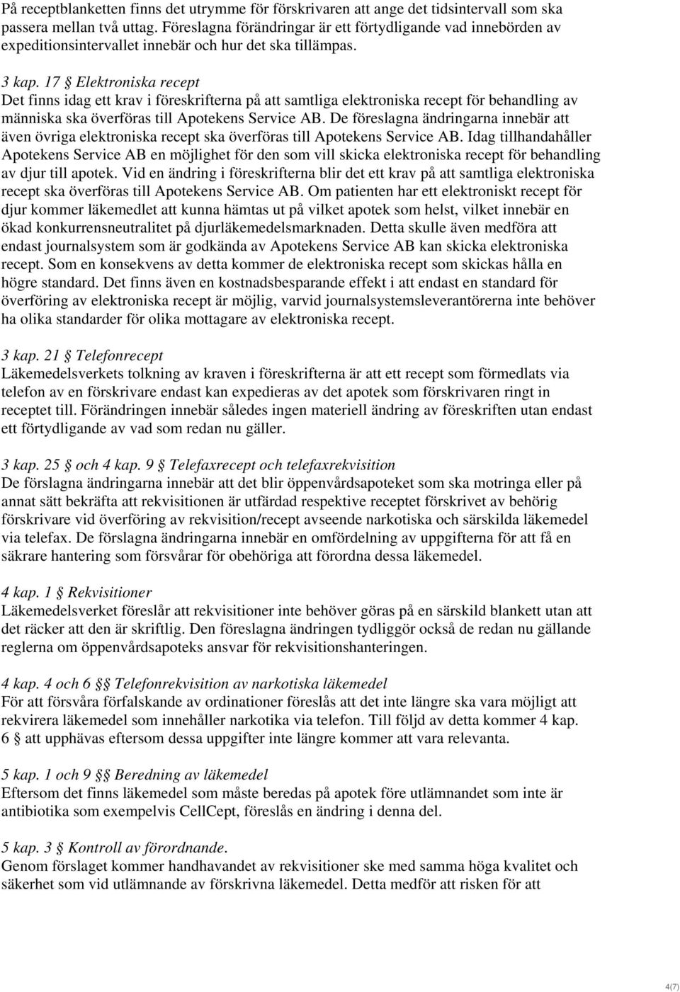 17 Elektroniska recept Det finns idag ett krav i föreskrifterna på att samtliga elektroniska recept för behandling av människa ska överföras till Apotekens Service AB.