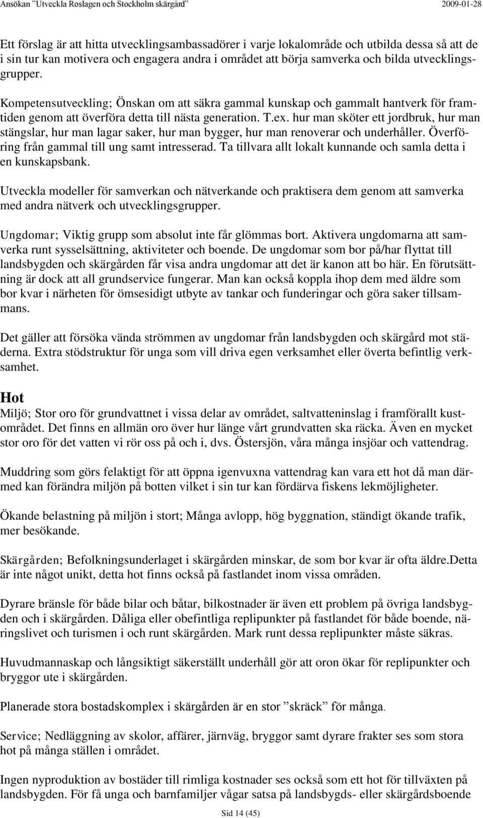 hur man sköter ett jordbruk, hur man stängslar, hur man lagar saker, hur man bygger, hur man renoverar och underhåller. Överföring från gammal till ung samt intresserad.