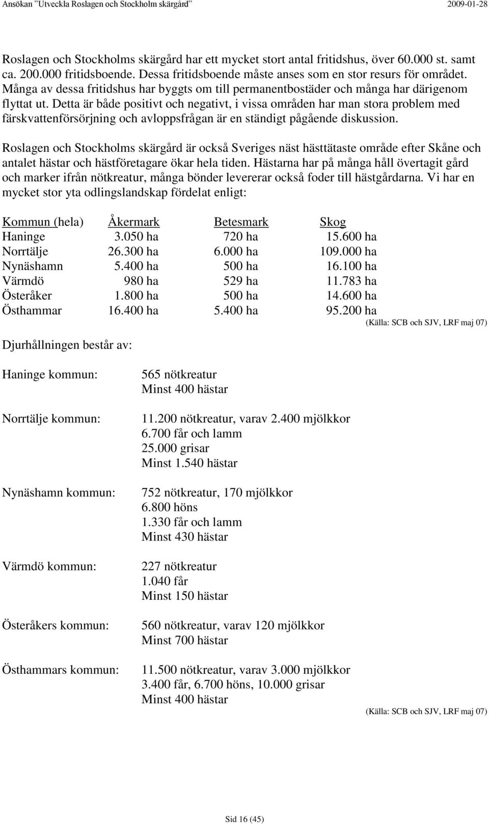 Detta är både positivt och negativt, i vissa områden har man stora problem med färskvattenförsörjning och avloppsfrågan är en ständigt pågående diskussion.