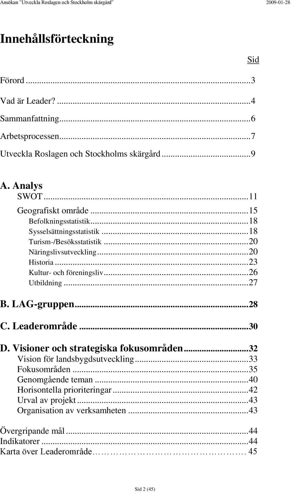 .. 23 Kultur- och föreningsliv... 26 Utbildning... 27 B. LAG-gruppen... 28 C. Leaderområde... 30 D. Visioner och strategiska fokusområden... 32 Vision för landsbygdsutveckling.