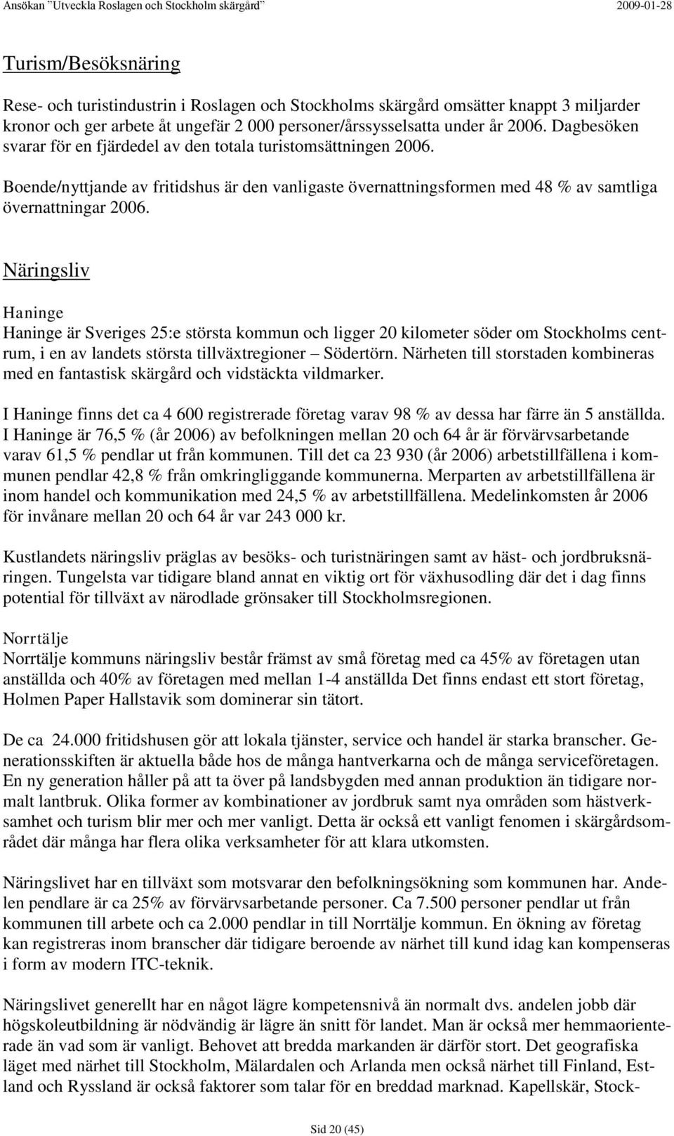 Näringsliv Haninge Haninge är Sveriges 25:e största kommun och ligger 20 kilometer söder om Stockholms centrum, i en av landets största tillväxtregioner Södertörn.