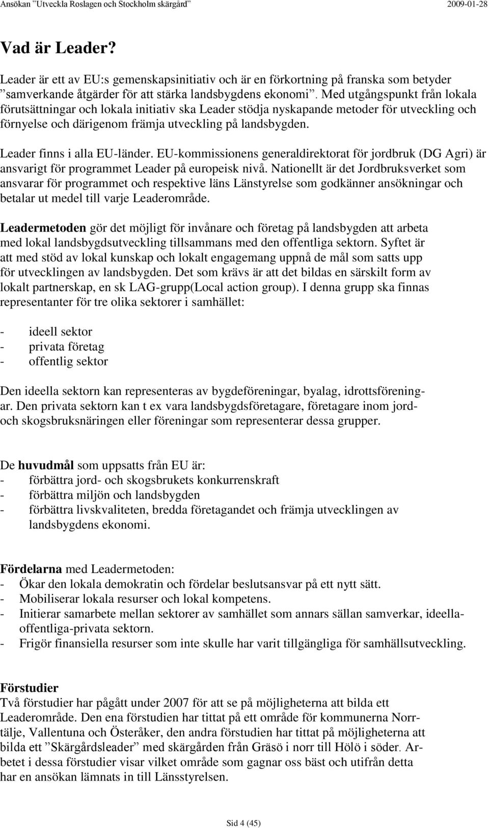 Leader finns i alla EU-länder. EU-kommissionens generaldirektorat för jordbruk (DG Agri) är ansvarigt för programmet Leader på europeisk nivå.