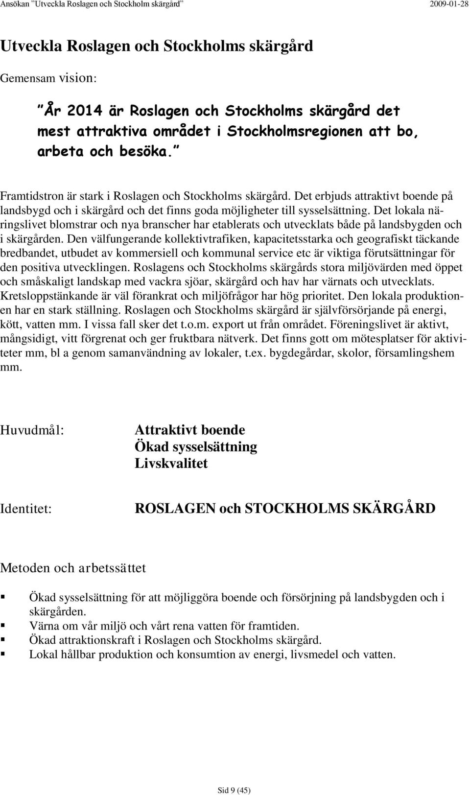 Det lokala näringslivet blomstrar och nya branscher har etablerats och utvecklats både på landsbygden och i skärgården.