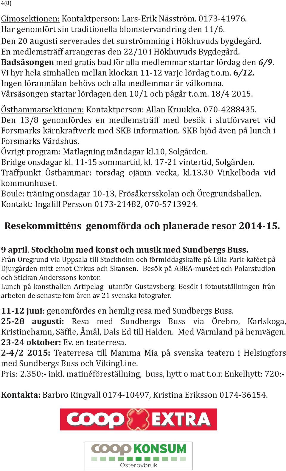 Ingen föranmälan behövs och alla medlemmar är välkomna. Vårsäsongen startar lördagen den 10/1 och pågår t.o.m. 18/4 2015. Östhammarsektionen: Kontaktperson: Allan Kruukka. 070-4288435.