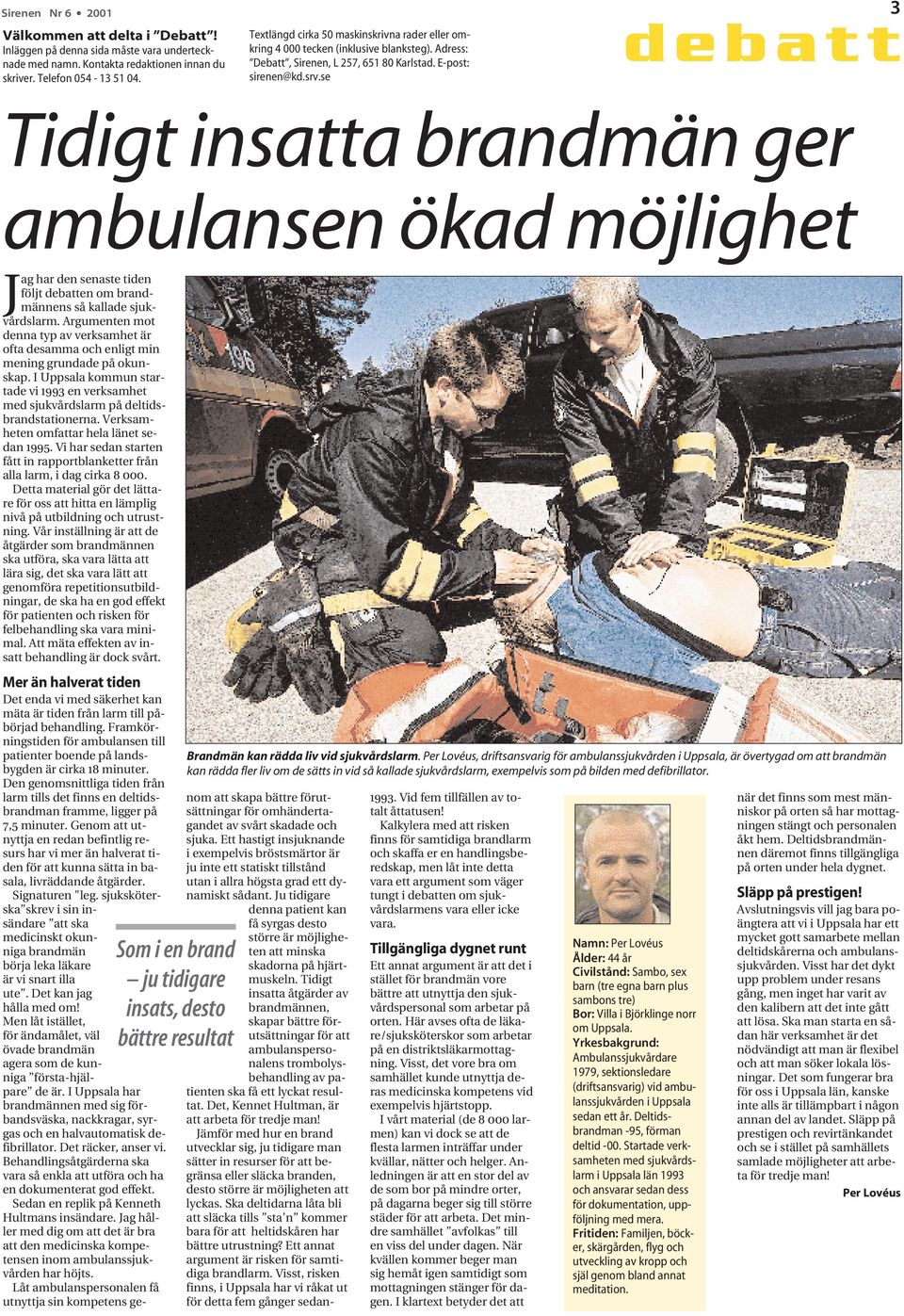 se debatt 3 Tidigt insatta brandmän ger ambulansen ökad möjlighet Jag har den senaste tiden följt debatten om brandmännens så kallade sjukvårdslarm.